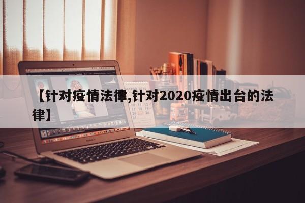 【针对疫情法律,针对2020疫情出台的法律】