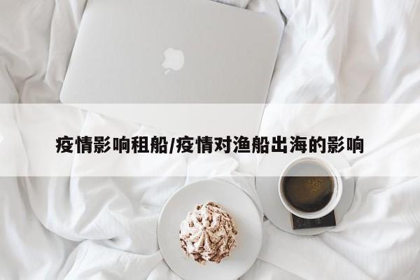 疫情影响租船/疫情对渔船出海的影响