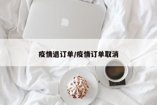 疫情退订单/疫情订单取消
