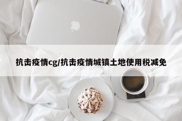 抗击疫情cg/抗击疫情城镇土地使用税减免