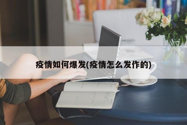 疫情如何爆发(疫情怎么发作的)
