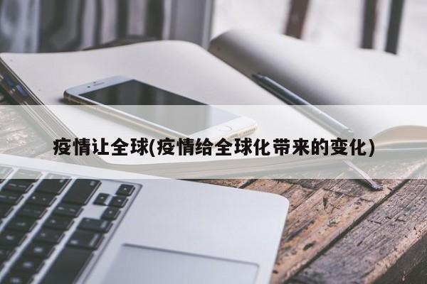 疫情让全球(疫情给全球化带来的变化)