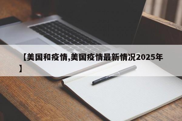 【美国和疫情,美国疫情最新情况2025年】