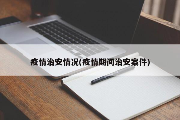 疫情治安情况(疫情期间治安案件)