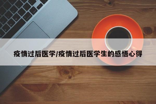 疫情过后医学/疫情过后医学生的感悟心得